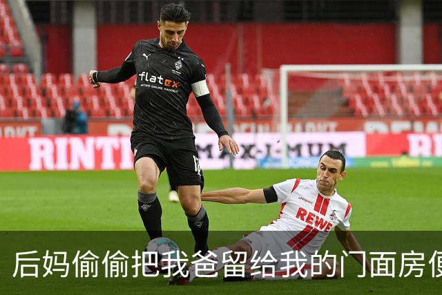 后妈偷偷把我爸留给我的门面房便宜卖了，我由着她去折腾，直到有关部门上门封店说手续违法，她当场吓软了腿